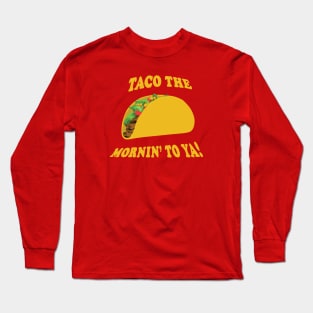 Taco the Mornin' To Ya! Long Sleeve T-Shirt